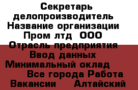 Секретарь-делопроизводитель › Название организации ­ Пром лтд, ООО › Отрасль предприятия ­ Ввод данных › Минимальный оклад ­ 21 000 - Все города Работа » Вакансии   . Алтайский край